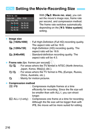 Page 216216
With [Z2: Movie rec. size ], you can 
set the movie’s image size, frame rate 
per second, and compression method. 
The frame rate switches automatically 
depending on the [ 53: Video system ] 
setting.
  Image size
A  [1920x1080 ] : Full High-Definition (Full HD) recording quality. 
The aspect ratio will be 16:9.
B  [1280x720] : High-Definition (HD) recording quality. The 
aspect ratio will be 16:9.
C  [640x480 ] : Standard-definition recording quality. The 
aspect ratio will be 4:3.
  Frame rate...