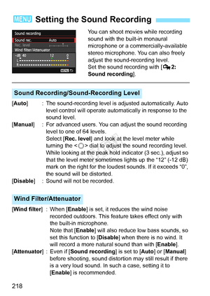 Page 218218
You can shoot movies while recording 
sound with the built-in monaural 
microphone or a commercially-available 
stereo microphone. You can also freely 
adjust the sound-recording level.
Set the sound recording with [Z2: 
Sound recording ].
[Auto] : The sound-recording level is  adjusted automatically. Auto 
level control will operate automat ically in response to the 
sound level.
[Manual ] : For advanced users. You c an adjust the sound recording 
level to one of 64 levels.
Select [Rec. level] and...