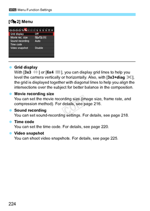 Page 2243 Menu Function Settings
224
[Z 2] Menu
 Grid display
With [3x3  l] or [6x4  m], you can display grid lines to help you 
level the camera vertically  or horizontally. Also, with [3x3+diag n ], 
the grid is displayed together with  diagonal lines to help you align the 
intersections over the subject for better balance in the composition.
  Movie recording size
You can set the movie recording size (image size, frame rate, and 
compression method). For details, see page 216.
  Sound recording
You can set...