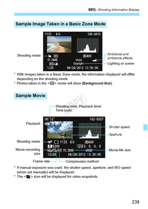 Page 239239
B: Shooting Information Display
* With images taken in a Basic Zone mode , the information displayed will differ 
depending on the shooting mode.
* Photos taken in the < C> mode will show [ Background blur].
* If manual exposure was used, the sh utter speed, aperture, and ISO speed 
(when set manually) will be displayed.
* The < > icon will be di splayed for video snapshots.
Sample Image Taken in a Basic Zone Mode
Sample Movie
Ambience and 
ambience effects
Lighting or scene
Shooting mode
Shooting...