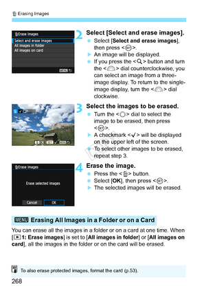 Page 268L Erasing Images
268
2Select [Select and erase images].
  Select [Select and erase images], 
then press < 0>.
XAn image will be displayed.
  If you press the < u> button and turn 
the < 6> dial counterclockwise, you 
can select an image from a three-
image display. To return to the single-
image display, turn the < 6> dial 
clockwise.
3Select the images to be erased.
  Turn the < 5> dial to select the 
image to be erased, then press 
< 0 >.
XA checkmark < X> will be displayed 
on the upper left of the...