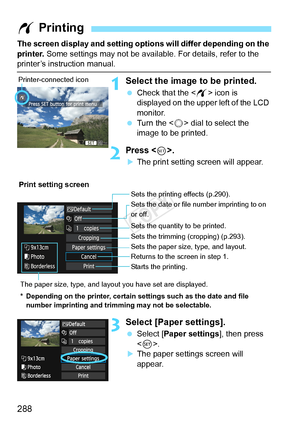 Page 288288
The screen display and setting options will differ depending on the 
printer.  Some settings may not be available. For details, refer to the 
printer’s instruction manual.
1Select the image to be printed.
 Check that the  icon is 
displayed on the upper left of the LCD 
monitor.
  Turn the < 5> dial to select the 
image to be printed.
2Press .
XThe print setting screen will appear.
3Select [Paper settings].
  Select [Paper settings ], then press 
< 0 >.
XThe paper settings screen will 
appear.
w...