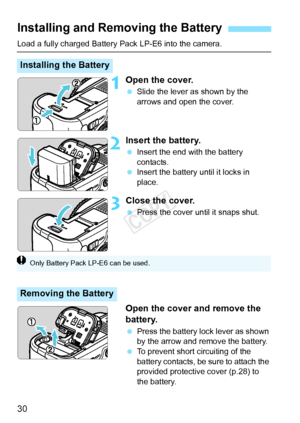 Page 3030
Load a fully charged Battery Pack LP-E6 into the camera.
1Open the cover.
 Slide the lever as shown by the 
arrows and open the cover.
2Insert the battery.
 Insert the end with the battery 
contacts.
  Insert the battery until it locks in 
place.
3Close the cover.
 Press the cover until it snaps shut.
Open the cover and remove the 
battery.
 Press the battery lock lever as shown 
by the arrow and remove the battery.
  To prevent short circuiting of the 
battery contacts, be sure to attach the...