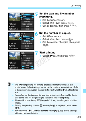 Page 291291
w Printing
5Set the date and file number 
imprinting.
 Set them if necessary.
  Select <
I>, then press .
  Set as desired, then press < 0>.
6Set the number of copies.
  Set it if necessary.
  Select , then press < 0>.
  Set the number of copies, then press 
.
7Start printing.
  Select [Print ], then press < 0>.
  The [Default ] setting for printing effect s and other options are the 
printer’s own default settings as set  by the printer’s manufacturer. Refer 
to the printer’s instruction manual to...