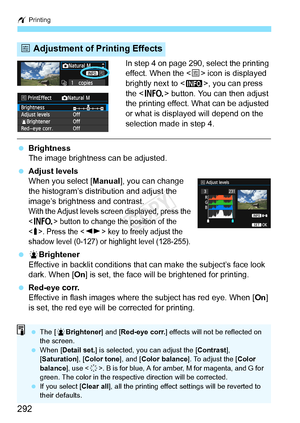 Page 292w Printing
292
In step 4 on page 290, select the printing 
effect. When the < e> icon is displayed 
brightly next to < z>, you can press 
the < B > button. You can then adjust 
the printing effect. What can be adjusted 
or what is displayed will depend on the 
selection made in step 4.
  Brightness
The image brightness can be adjusted.
  Adjust levels
When you select [ Manual], you can change 
the histogram’s distribution and adjust the 
image’s brightness and contrast.
With the Adjust levels screen...