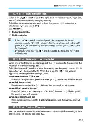 Page 313313
3 Custom Function Settings N
C.Fn III -3 Multi function lock
When the  switch is set to the ri ght, it will prevent the ,  dail, 
and < 9> from accidentally changing a setting.
Select the camera control you  want to lock, then press  to append a 
checkmark < X> and select [ OK].
6  Main Dial
5  Quick Control Dial
9  Multi-controller
C.Fn III -4 Warnings  !  in viewfinder
When any of the following  functions are set, the  icon can be displayed on the 
lower left in the viewfinder (p.23).
Select the...