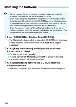 Page 394394
1Insert EOS DIGITAL Solution Disk (CD-ROM).
 For Macintosh, double-click to  open the CD-ROM icon displayed 
on the desktop, then double-click on [ Canon EOS Digital 
Installer ].
2Click [Easy Installation] and follow the on-screen 
instructions to install.
 For Macintosh, click [Install ].
  If install screen for “Microsoft S ilverlight” is displayed during 
installation, install “Microsoft Silverlight”.
3Click [Restart] and remove the CD-ROM after the 
computer restarts.
  When the computer has...