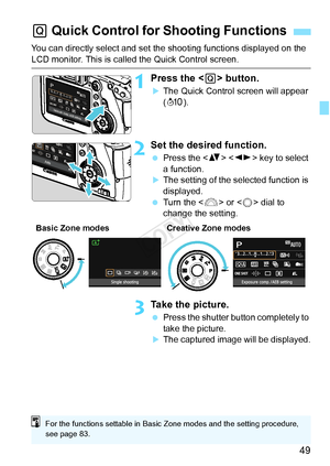 Page 4949
You can directly select and set the shooting functions displayed on the 
LCD monitor. This is called the Quick Control screen.
1Press the  button.
XThe Quick Control screen will appear 
(7 ).
2Set the desired function.
 Press the < V>  key to select 
a function.
XThe setting of the selected function is 
displayed.
  Turn the < 6> or < 5> dial to 
change the setting.
3Take the picture.
  Press the shutter button completely to 
take the picture.
XThe captured image will be displayed.
Q Quick Control for...