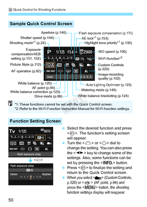 Page 50Q Quick Control for Shooting Functions
50
  Select the desired function and press 
. The function’s setting screen 
will appear.
 
Turn the  or  dial to 
change the setting. You can also press 
the <
U> key to change some of the 
settings. Also, some functions can be 
set by pressing the <
B> button.  Press < 0> to finalize the setting and 
return to the Qu ick Control screen.
 
When you select < >  (Custom Controls, 
p.320) or < > (AF point, p.94) and 
press the <
M> button, the shooting 
function...