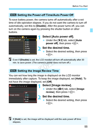 Page 5555
Before You Start
To save battery power, the camera turns off automatically after a set 
time of idle operation elapses. If you do not want the camera to turn off 
automatically, set this to [ Disable]. After the power turns off, you can 
turn on the camera again by pressi ng the shutter button or other 
buttons.
1Select [Auto power off].
  Under the [ 52] tab, select [ Auto 
power off], then press < 0>.
2Set the desired time.
  Select the desired setting, then press 
.
You can set how long the image...