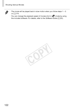 Page 122122
Shooting	Various	Movies
•	The	movie	will	be	played	back	in	slow	motion	when	you	follow	steps	1	–	3	on	=		174.
•	 You	can	change	the	playback	speed	of	movies	shot	in	[]	mode	by	using	the	included	software.	For	details,	refer	to	the	Software Guide	(=		30). 
COPY  