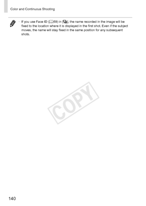 Page 140140
Color	and	Continuous	Shooting
•	If	you	use	Face	ID	(=		69)	in	[W],	the	name	recorded	in	the	image	will	be	fixed	to	the	location	where	it	is	displayed	in	the	first	shot.	Even	if	the	subject	moves,	the	name	will	stay	fixed	in	the	same	position	for	any	subsequent	shots. 
COPY  