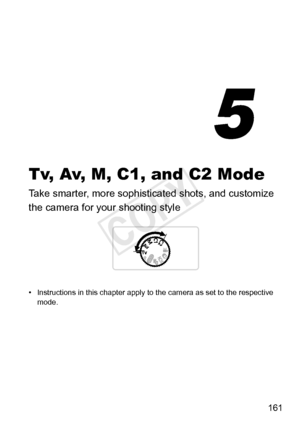 Page 161161
Tv, Av, M, C1, and C2 Mode
Take	smarter,	more	sophisticated	shots,	and	customize	
the	camera	for	your	shooting	style
•	 Instructions	in	this	chapter	apply	to	the	camera	as	set	to	the	respective	mode.
5
COPY  