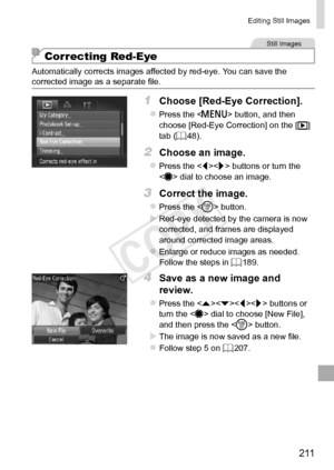 Page 2112 11
Editing	Still	Images
Still	Images
Correcting Red-Eye
Automatically	corrects	images	affected	by	red-eye.	You	can	save	the	corrected	image	as	a	separate	file.
1	 Choose	[Red-Eye	Correction].
zzPress	the		button,	and	then	choose	[Red-Eye	Correction]	on	the	[1 ]	tab	(=		48).
2	 Choose	an	image.
zzPress	the		buttons	or	turn	the		dial	to	choose	an	image.
3	 Correct	the	image.
zzPress	the		button.
XXRed-eye	detected	by	the	camera	is	now	corrected,	and	frames	are	displayed	around	corrected	image	areas....