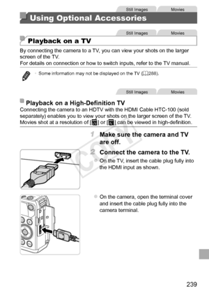 Page 239239
Still	ImagesMovies
Using Optional Accessories
Still	ImagesMovies
Playback on a TV
By	connecting	the	camera	to	a	TV,	you	can	view	your	shots	on	the	larger	screen	of	the	TV.
For	details	on	connection	or	how	to	switch	inputs,	refer	to	the	TV	manual.
•	 Some	information	may	not	be	displayed	on	the	TV	(=		288).
Still	ImagesMovies
Playback	on	a	High-Definition	TVConnecting	the	camera	to	an	HDTV	with	the	HDMI	Cable	HTC-100	(sold	separately)	enables	you	to	view	your	shots	on	the	larger	screen	of	the	TV....