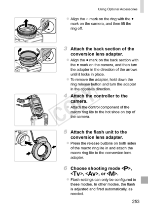 Page 253253
Using	Optional	Accessories
zzAlign	the	○	mark	on	the	ring	with	the	●	mark	on	the	camera,	and	then	lift	the	ring	off.
3	 Attach	the	back	section	of	the	
conversion	lens	adapter.
zzAlign	the	●	mark	on	the	back	section	with	the	●	mark	on	the	camera,	and	then	turn	the	adapter	in	the	direction	of	the	arrows	until	it	locks	in	place.
zzTo	remove	the	adapter,	hold	down	the	ring	release	button	and	turn	the	adapter	in	the	opposite	direction.
4	 Attach	the	controller	to	the	
camera.
zzAttach	the	control...