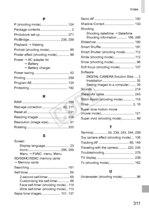 Page 3113 11
Index
P
P	(shooting	mode)	.............................124
Package	contents	.................................. 2
Photobook	set-up	.............................. 271
PictBridge	.................................. 238,	259
Playback		Viewing
Portrait	(shooting	mode)	...................... 95
Poster	effect	(shooting	mode)	............. 99
Power		AC	adapter	kit										Battery										Battery	charger
Power	saving	....................................... 42
Printing...