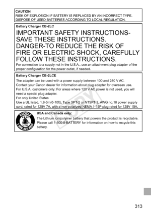 Page 313313
CAUTION
RISK	OF	EXPLOSION	IF	BATTERY	IS	REPLACED	BY	AN	INCORRECT	TYPE.
DISPOSE	OF	USED	BATTERIES	ACCORDING	TO	LOCAL	REGULATION.
Battery	Charger	CB-2LC
IMPORTANT	SAFETY	INSTRUCTIONS-
SAVE
	THESE	INSTRUCTIONS.
DANGER-TO
	REDUCE	THE	RISK	OF	
FIRE	OR	ELECTRIC	SHOCK,	CAREFULLY	
FOLLOW	THESE	INSTRUCTIONS.For	connection	to	a	supply	not	in	the	U.S.A.,	use	an	attachment	plug	adapter	of	the	proper	configuration	for	the	power	outlet,	if	needed.
Battery	Charger	CB-2LCE
The	adapter	can	be	used	with	a	power	supply...