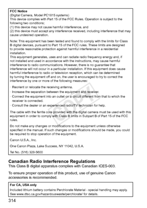 Page 314314
FCC	Notice
(Digital	Camera,	Model	PC1815	systems)
This	device	complies	with	Part	15	of	the	FCC	Rules.	Operation	is	subject	to	the	following	two	conditions;
(1)	this	device	may	not	cause	harmful	interference,	and
(2)	this	device	must	accept	any	interference	received,	including	interference	that	may	cause	undesired	operation.
Note:
	This	equipment	has	been	tested	and	found	to	comply	with	the	limits	for	Class	B	digital	devices,	pursuant	to	Part	15	of	the	FCC	rules.	These	limits	are	designed	to	provide...