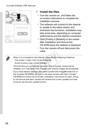 Page 3434
Included	Software,	PDF	Manuals
4	 Install	the	files.
zzTurn	the	camera	on,	and	follow	the	on-screen	instructions	to	complete	the	installation	process.
XXThe	software	will	connect	to	the	Internet	to	update	to	the	latest	version	and	download	new	functions.	Installation	may	take	some	time,	depending	on	computer	performance	and	the	Internet	connection.
zzClick	[Finish]	or	[Restart]	on	the	screen	after	installation	and	remove	the	CD-ROM	when	the	desktop	is	displayed.
zzTurn	the	camera	off	and	disconnect...