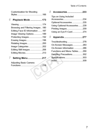 Page 77
Table	of	Contents
Customization	for	Shooting		
Styles	......................................... 166
6 Playback	Mode	..................173
Viewing	......................................174
Browsing
	and	Filtering	Images	.. 180
Editing
	Face	ID	Information	....... 187
Image
	Viewing	Options	.............. 189
Protecting
	Images	...................... 192
Erasing
	Images	.......................... 196
Rotating
	Images	......................... 200
Image
	Categories	...................... 202
Editing...