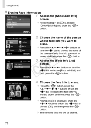 Page 7878
Using	Face	ID
Erasing	Face	Information
1	 Access	the	[Check/Edit	Info]	
screen.
zzFollowing	step	1	on	=		69,	choose	[Check/Edit	Info]	and	press	the		button.
2	 Choose	the	name	of	the	person	
whose	face	info	you	want	to	
erase.
zzPress	the		buttons	or	turn	the		dial	to	choose	the	name	of	the	person	whose	face	info	you	want	to	erase,	and	then	press	the		button.
3	 Access	the	[Face	Info	List]	
screen.
zzPress	the		buttons	or	turn	the		dial	to	choose	[Face	Info	List],	and	then	press	the		button.
4	 Choose...