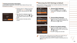 Page 148148
1
2
3
4
5
6
7
8
9
10
Cover 
Before Use
Common Camera 
Operations
Advanced Guide
Camera Basics
Auto Mode / 
Hybrid Auto Mode
Other Shooting 
Modes
Tv, Av, M, C1, 
and C2 Mode
Playback Mode
Wi-Fi Functions
Setting Menu
Accessories
Appendix
Index
Basic Guide
P Mode
Returning the Wi-Fi Settings to Default
Return the Wi-Fi settings to default if you transfer ownership of the ca\
mera 
to another person, or dispose of it.
1 Choose [Wi-Fi Settings].
zzPress the  button, and then 
choose [Wi-Fi Settings] on...