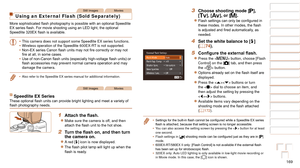 Page 169169
1
2
3
4
5
6
7
8
9
10
Cover 
Before Use
Common Camera 
Operations
Advanced Guide
Camera Basics
Auto Mode / 
Hybrid Auto Mode
Other Shooting 
Modes
Tv, Av, M, C1, 
and C2 Mode
Playback Mode
Wi-Fi Functions
Setting Menu
Accessories
Appendix
Index
Basic Guide
P Mode
Still ImagesMovies
Using an External Flash (Sold Separately)
More	sophisticated	flash	photography	is	possible	with	an	optional	Speedlite	EX	series	flash.	For	movie	shooting	using	an	LED	light,	the	optional	Speedlite	320EX	flash	is	available....