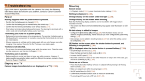 Page 185185
1
2
3
4
5
6
7
8
9
10
Cover 
Before Use
Common Camera 
Operations
Advanced Guide
Camera Basics
Auto Mode / 
Hybrid Auto Mode
Other Shooting 
Modes
Tv, Av, M, C1, 
and C2 Mode
Playback Mode
Wi-Fi Functions
Setting Menu
Accessories
Appendix
Index
Basic Guide
P Mode
Troubleshooting
If	you	think	there	is	a	problem	with	the	camera,	first	check	the	following.	If the items below do not solve your problem, contact a Canon Customer 
Support Help Desk.
Power
Nothing happens when the power button is pressed.
•...