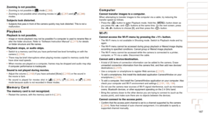 Page 187187
1
2
3
4
5
6
7
8
9
10
Cover 
Before Use
Common Camera 
Operations
Advanced Guide
Camera Basics
Auto Mode / 
Hybrid Auto Mode
Other Shooting 
Modes
Tv, Av, M, C1, 
and C2 Mode
Playback Mode
Wi-Fi Functions
Setting Menu
Accessories
Appendix
Index
Basic Guide
P Mode
Zooming is not possible.•	 Zooming is not possible in [] mode (=  62).
•	 Zooming is not possible when shooting movies in [] (=  57) and [] (=  66) 
modes.
Subjects look distorted.•	 Subjects	that	pass	in	front	of	the	camera	quickly	may	look...