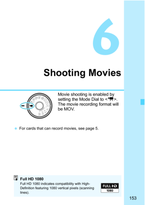 Page 153153
6
Shooting Movies
Movie shooting is enabled by 
setting the Mode Dial to . 
The movie recording format will 
be MOV.
 For cards that can record movies, see page 5.
Full HD 1080Full HD 1080 indicates compatibility with High-
Definition featuring 1080 vertical pixels (scanning 
lines). 