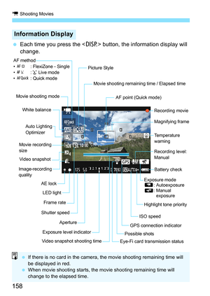 Page 158k Shooting Movies
158
 Each time you press the  button, the information display will 
change.
Information Display
Movie shooting remaining time / Elapsed time
Recording movie
Magnifying frame AF point (Quick mode)
ISO speed
Exposure level indicatorAperture AE lock White balance
Movie recording 
sizeAuto Lighting
Optimizer
Shutter speed AF method
•d: FlexiZone - Single
•c:u Live mode
•f: Quick mode
Battery check
Frame rate
Movie shooting mode
Possible shots
LED light
Highlight tone priority
GPS connection...
