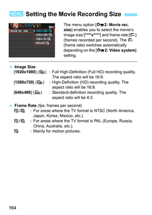 Page 164164
The menu option [Z2: Movie rec. 
size] enables you to select the movie’s 
image size [****x****] and frame rate [9] 
(frames recorded per second). The 9 
(frame rate) switches automatically 
depending on the [Z2: Video system] 
setting.
 Image Size
[1920x1080] (A) : Full High-Definition (Full HD) recording quality. 
The aspect ratio will be 16:9.
[1280x720] (B) : High-Definition (HD) recording quality. The 
aspect ratio will be 16:9.
[640x480] (C) : Standard-definition recording quality. The 
aspect...