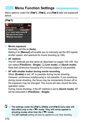 Page 172172
Menu options under the [Z1], [Z2], and [Z3] tabs are explained below.
[Z1]
 Movie exposure
Normally, set this to [Auto].
Setting it to [Manual] will enable you to manually set the ISO speed, 
shutter speed, and aperture for movie shooting (p.156).
 AF method
The AF methods are the same as described on pages 142-149. You 
can select [FlexiZone - Single], [uLive mode], or [Quick mode]. 
Note that continuous focusing of a moving subject is not possible.
 AF with shutter button during movie recording...