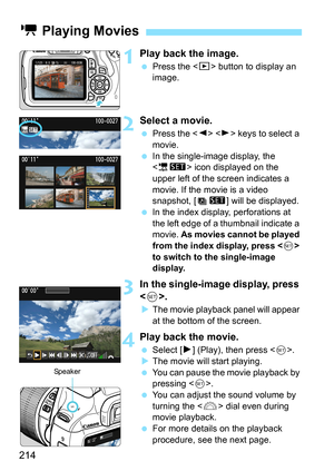 Page 214214
1Play back the image.
 Press the  button to display an 
image.
2Select a movie.
 Press the   keys to select a 
movie.
 In the single-image display, the 
 icon displayed on the 
upper left of the screen indicates a 
movie. If the movie is a video 
snapshot, [s] will be displayed.
 In the index display, perforations at 
the left edge of a thumbnail indicate a 
movie. As movies cannot be played 
from the index display, press  
to switch to the single-image 
display.
3In the single-image display, press...