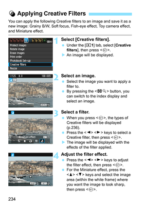 Page 234234
You can apply the following Creative filters to an image and save it as a 
new image: Grainy B/W, Soft focus, Fish-eye effect, Toy camera effect, 
and Miniature effect.
1Select [Creative filters].
 Under the [x1] tab, select [Creative 
filters], then press .
XAn image will be displayed.
2Select an image.
 Select the image you want to apply a 
filter to.
 By pressing the  button, you 
can switch to the index display and 
select an image.
3Select a filter.
 When you press , the types of 
Creative...