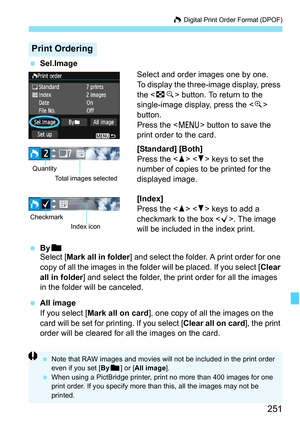 Page 251251
W Digital Print Order Format (DPOF)
 Sel.Image
Select and order images one by one.
To display the three-image display, press 
the  button. To return to the 
single-image display, press the  
button.
Press the  button to save the 
print order to the card.
[Standard] [Both]
Press the   keys to set the 
number of copies to be printed for the 
displayed image.
[Index]
Press the   keys to add a 
checkmark to the box . The image 
will be included in the index print.
 Byn
Select [Mark all in folder] and...