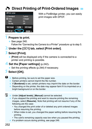 Page 252252
With a PictBridge printer, you can easily 
print images with DPOF.
1 Prepare to print.
 See page 240.Follow the “Connecting the Camera to a Printer” procedure up to step 5.
2 Under the [x1] tab, select [Print order].
3 Select [Print].
 [Print] will be displayed only if the camera is connected to a 
printer and printing is possible.
4 Set the [Paper settings] (p.242).
 Set the printing effects (p.244) if necessary.
5 Select [OK].
W Direct Printing of Print-Ordered Images
 Before printing, be sure to...