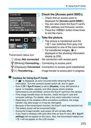 Page 273273
H Using Eye-Fi Cards
5Check the [Access point SSID:].
 Check that an access point is 
displayed for [Access point SSID:].
 You can also check the Eye-Fi card’s 
MAC address and firmware version.
 Press the  button three times 
to exit the menu.
6Take the picture.
XThe picture is transferred and the 
 icon switches from gray (not 
connected) to one of the icons below.
 For transferred images, O is 
displayed in the shooting information 
display (p.229).
H(Gray) Not connected: No connection with access...