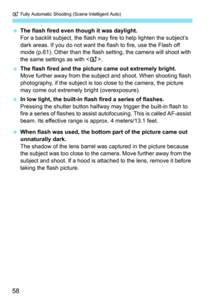 Page 58A Fully Automatic Shooting (Scene Intelligent Auto)
58
 The flash fired even though it was daylight.
For a backlit subject, the flash may fire to help lighten the subject’s 
dark areas. If you do not want the flash to fire, use the Flash off 
mode (p.61). Other than the flash setting, the camera will shoot with 
the same settings as with .
 The flash fired and the picture came out extremely bright.
Move further away from the subject and shoot. When shooting flash 
photography, if the subject is too close...