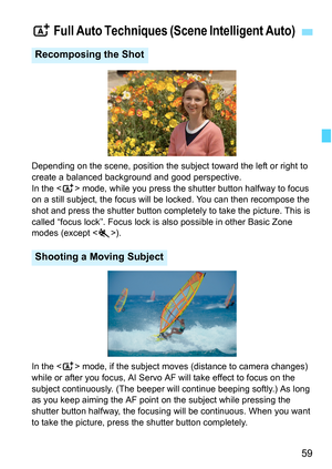 Page 5959
Depending on the scene, position the subject toward the left or right to 
create a balanced background and good perspective.
In the  mode, while you press the shutter button halfway to focus 
on a still subject, the focus will be locked. You can then recompose the 
shot and press the shutter button completely to take the picture. This is 
called “focus lock”. Focus lock is also possible in other Basic Zone 
modes (except ).
In the  mode, if the subject moves (distance to camera changes) 
while or...