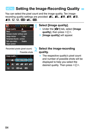 Page 8484
You can select the pixel count and the image quality. Ten image-
recording quality settings are provided: 73, 83, 74, 84, 7a, 
8a, b, c, 1+73, 1.
1Select [Image quality].
 Under the [z1] tab, select [Image 
quality], then press .
X[Image quality] will appear.
2Select the image-recording 
quality.
 The respective quality’s pixel count 
and number of possible shots will be 
displayed to help you select the 
desired quality. Then press .
3 Setting the Image-Recording Quality
Recorded pixels (pixel...