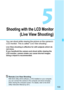 Page 133
133
5
Shooting with the LCD Monitor
(Live View Shooting)
You can shoot while viewing the picture on the camera’s 
LCD monitor. This is called “Live View shooting”.
Live View shooting is effective for still subjects which do 
not move.
If you handhold the camera and shoot while viewing the 
LCD monitor, camera shake can cause blurred images. 
Using a tripod is recommended.
Remote Live View ShootingWith EOS Utility (EOS software, p.318) installed on your computer, 
you can connect the camera to the...