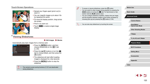 Page 120120
 ●To pause or resume slideshows, press the [] button. ●You can switch to other images during playback by pressing the 
[][] buttons or turning the [] dial. For fast-forward or fast-
rewind, hold the [][] buttons down. ● You can configure slideshow repetition, display time per image, 
and the transition between images on the screen accessed by 
choosing [Set up] and pressing the [
] button ( = 30).
 ●
You can also stop slideshows by touching the screen.
Touch-Screen Operations
 zSpread your fingers...