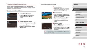 Page 124124
Choosing Images Individually
1 Choose [Select].
 zFollowing the procedure in “Choosing 
a Selection Method” ( = 124), choose 
[Select] and press the [] button.
2 Choose an image.
 z Once you choose an image following 
step 2 in “Choosing Images Individually” 
(=
 121), [] is displayed.
 z
To cancel selection, press the [] button 
again. [] is no longer displayed.
 z Repeat this process to specify other 
images.
3 Erase the images.
 zPress the [] button. A confirmation 
message is displayed.
 z Press...