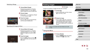 Page 125125
Rotating Images
 Still Images  Movies
Change the orientation of images and save them as follows.
1 Choose [].
 zPress the [] button, and then choose 
[] in the menu ( = 29).
2 Rotate the image.
 z
Press the [] or [] button, depending 
on the desired direction. Each time you 
press the button, the image is rotated 
90°. Press the [
] button to complete the 
setting.
 ● Rotation is not possible when [Auto Rotate] is set to [Off] 
( = 126).
Using the Menu
1 Choose [Rotate].
 z
Press the [] button and...