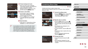 Page 139139
Combining Short Clips
 Still Images  Movies
Combine short clips to create a longer movie.
Note that movies created this way are not included in Story Highlights 
albums (=
 136).
1 Access the editing screen.
 z
Press the [] button, choose [Short 
Clip Mix] on the [2] tab, and then 
choose [Merge  Clips] ( = 30).
2 Specify clips to combine.
 z
Press the [][] buttons or turn the [] 
dial to choose a clip to combine from the 
top of the screen, and then press the [
] 
button.
 z Your selected clip is...