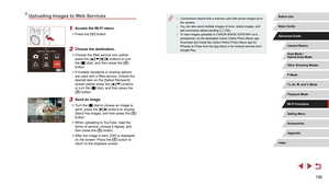 Page 156156
 ●Connections require that a memory card with saved images be in 
the camera.
 ●You can also send multiple images at once, resize images, and 
add comments before sending ( = 159). ●
To view images uploaded to CANON iMAGE GATEWAY on a 
smartphone, try the dedicated Canon Online Photo Album app. 
Download and install the Canon Online Photo Album app for 
iPhones or iPads from the App Store or for Android devices from 
Google Play
.
Uploading Images to Web Services
1 Access the Wi-Fi menu.
 z Press the...
