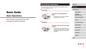Page 1717
Touch-Screen Operations
The camera’s touch-screen panel enables intuitive operation simply by 
touching or tapping the screen.
Touching
Touch the screen briefly with your 
finger.
 zThis gesture is used to shoot, configure 
camera functions, and so on.
Dragging
Touch the screen and move your finger 
across it.
 zThis gesture is used in Playback mode 
to switch to the next image, or to change 
the magnified image area, among other 
operations.
Basic information and instructions, from initial...