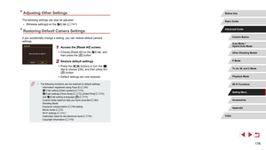 Page 176176
Adjusting Other Settings
The following settings can also be adjusted.
 ●[Wireless settings] on the [4] tab ( = 141)
Restoring Default Camera Settings
If you accidentally change a setting, you can restore default camera 
settings.
1 Access the [Reset All] screen.
 z
Choose [Reset All] on the [4] tab, and 
then press the [] button.
2 Restore default settings.
 z Press the [][] buttons or turn the [] 
dial to choose [OK], and then press the 
[
] button.
 z Default settings are now restored.
 ● The...